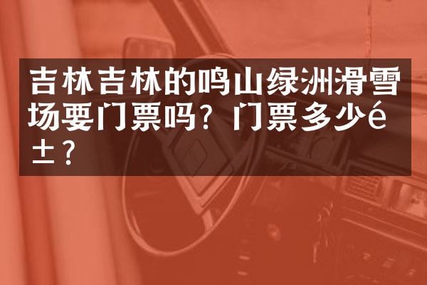 吉林吉林的鸣山绿洲滑雪场要门票吗？门票多少钱？