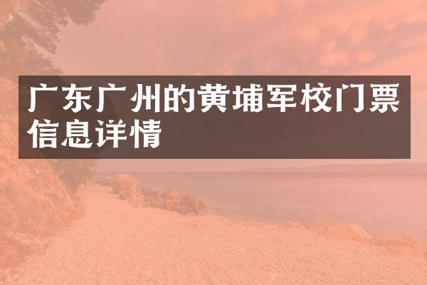 广东广州的黄埔军校门票信息详情