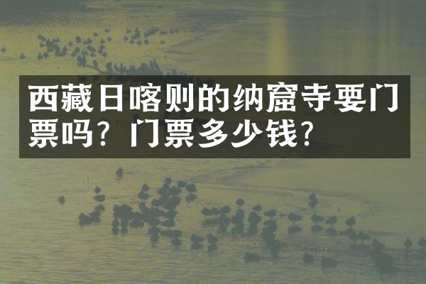 西藏日喀则的纳窟寺要门票吗？门票多少钱？