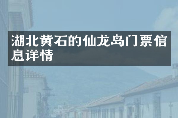 湖北黄石的仙龙岛门票信息详情