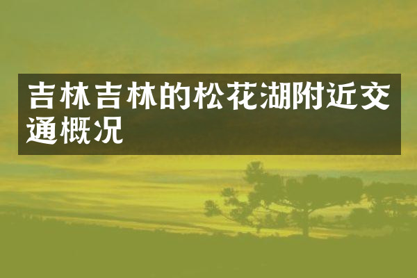 吉林吉林的松花湖附近交通概况