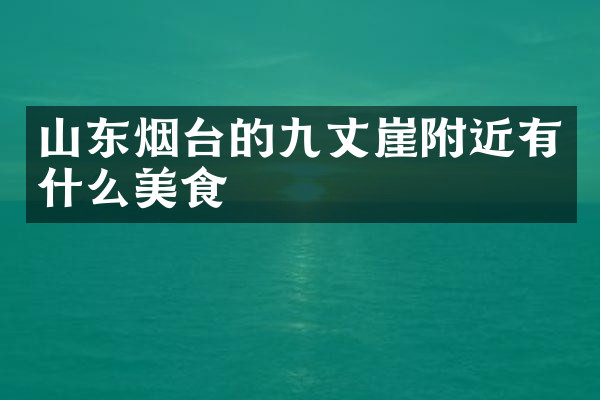 山东烟台的九丈崖附近有什么美食