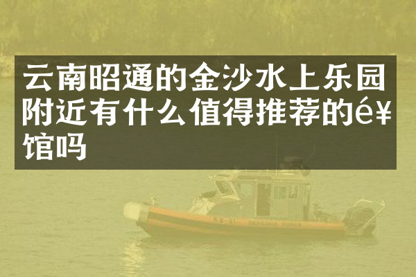 云南昭通的金沙水上乐园附近有什么值得推荐的饭馆吗