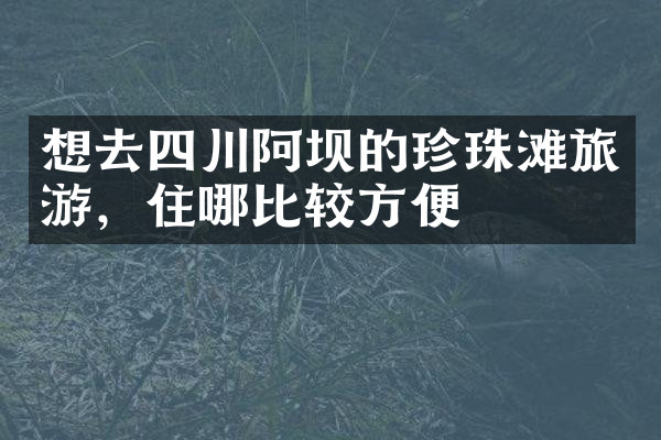 想去四川阿坝的珍珠滩旅游，住哪比较方便