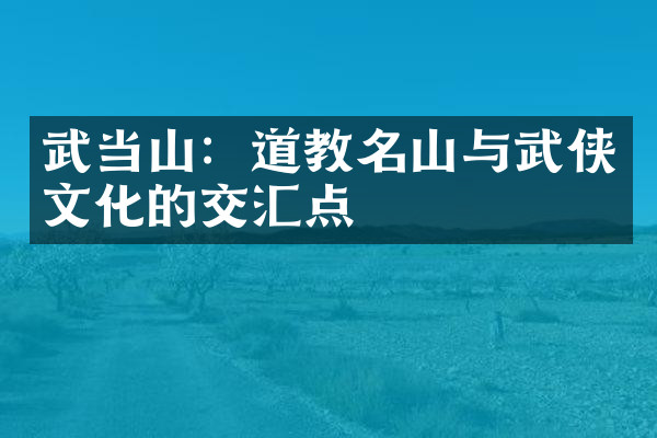 武当山：道教名山与武侠文化的交汇点