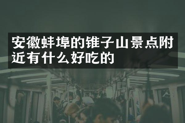 安徽蚌埠的锥子山景点附近有什么好吃的