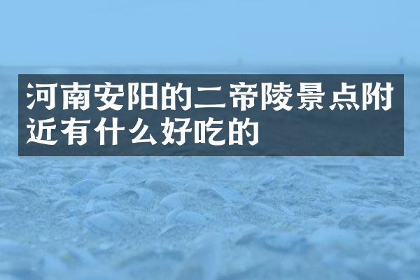 河南安阳的二帝陵景点附近有什么好吃的