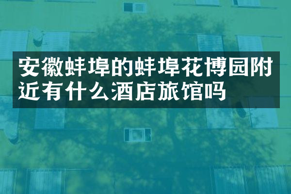 安徽蚌埠的蚌埠花博园附近有什么酒店旅馆吗