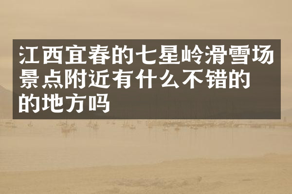 江西宜春的七星岭滑雪场景点附近有什么不错的住的地方吗