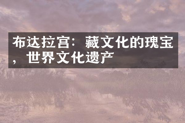布达拉宫：藏文化的瑰宝，世界文化遗产