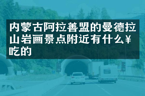 内蒙古阿拉善盟的曼德拉山岩画景点附近有什么好吃的