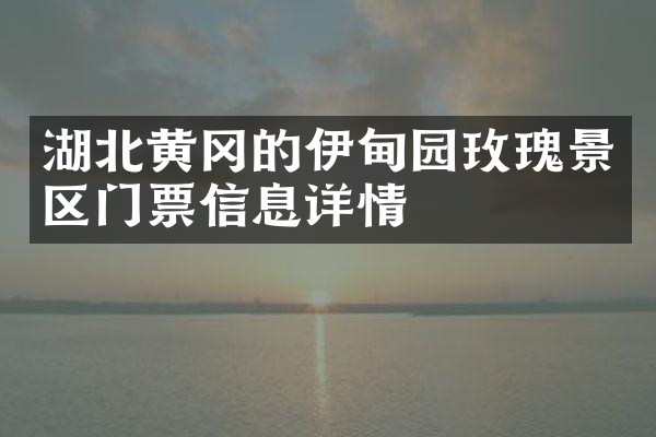 湖北黄冈的伊甸园玫瑰景区门票信息详情