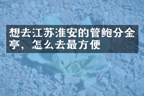 想去江苏淮安的管鲍分金亭，怎么去最方便