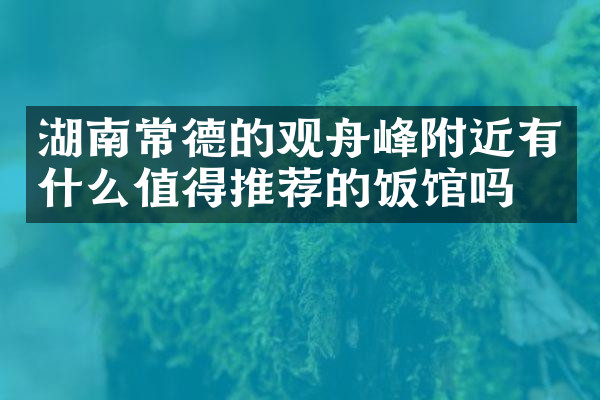 湖南常德的观舟峰附近有什么值得推荐的饭馆吗