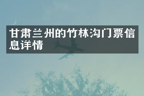 甘肃兰州的竹林沟门票信息详情
