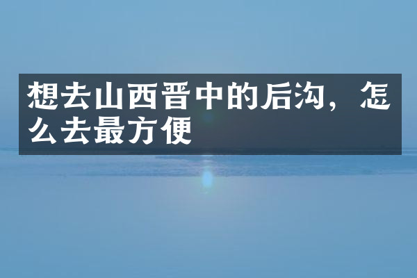 想去山西晋中的后沟，怎么去最方便