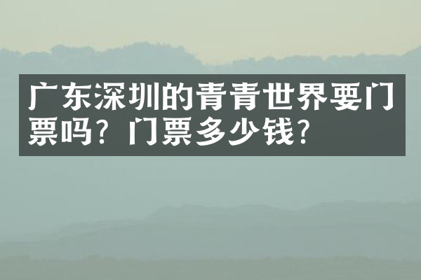 广东深圳的青青世界要门票吗？门票多少钱？