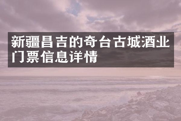 新疆昌吉的奇台古城酒业门票信息详情