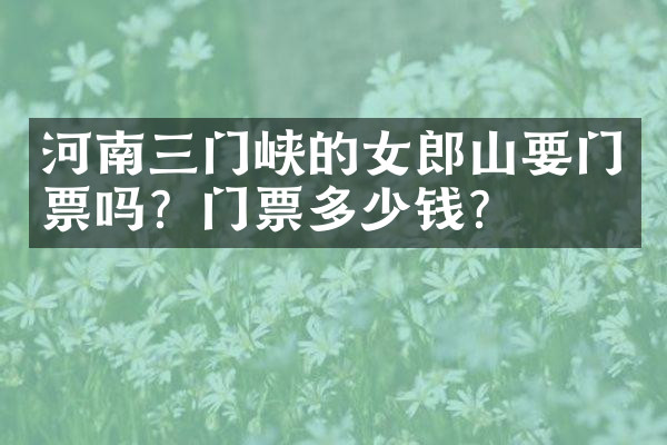 河南三门峡的女郎山要门票吗？门票多少钱？