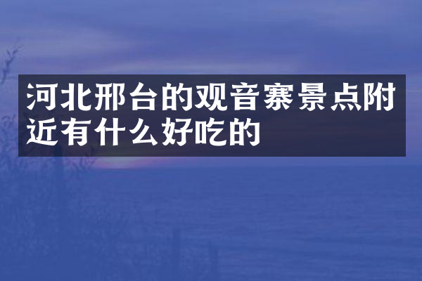 河北邢台的观音寨景点附近有什么好吃的