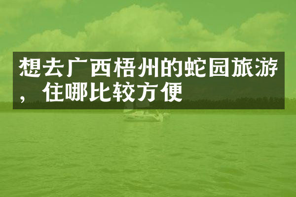 想去广西梧州的蛇园旅游，住哪比较方便
