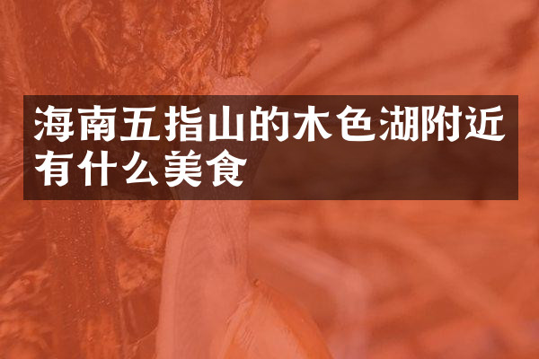 海南五指山的木色湖附近有什么美食