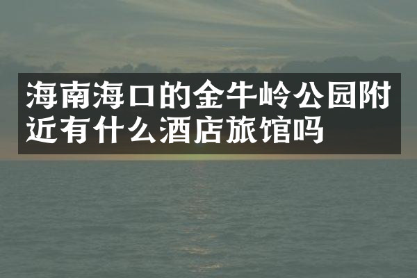 海南海口的金牛岭公园附近有什么酒店旅馆吗