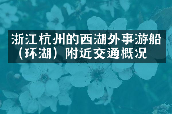 浙江杭州的西湖外事游船（环湖）附近交通概况