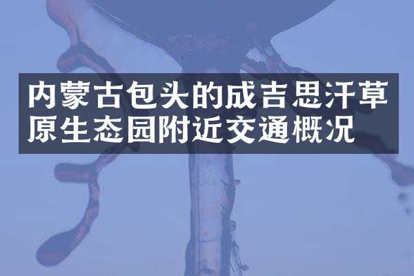 内蒙古包头的成吉思汗草原生态园附近交通概况
