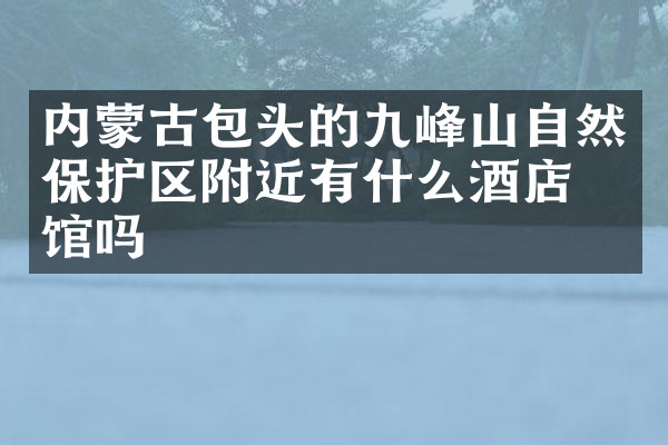 内蒙古包头的九峰山自然保护区附近有什么酒店旅馆吗