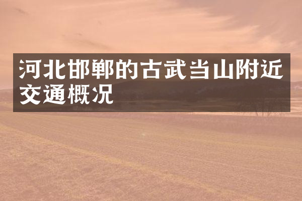 河北邯郸的古武当山附近交通概况