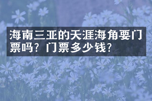 海南三亚的天涯海角要门票吗？门票多少钱？