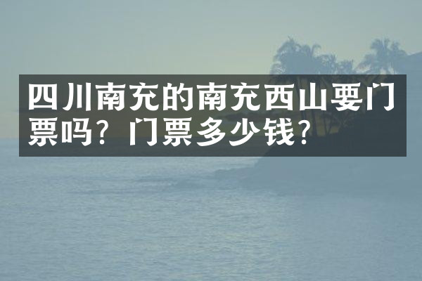 四川南充的南充西山要门票吗？门票多少钱？
