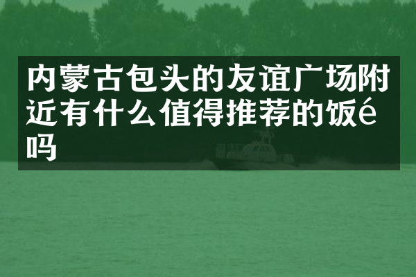 内蒙古包头的友谊广场附近有什么值得推荐的饭馆吗