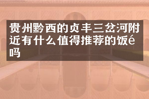 贵州黔西的贞丰三岔河附近有什么值得推荐的饭馆吗