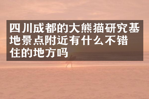 四川成都的大熊猫研究基地景点附近有什么不错的住的地方吗