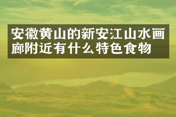 安徽黄山的新安江山水画廊附近有什么特色食物吗