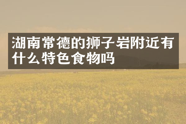 湖南常德的狮子岩附近有什么特色食物吗