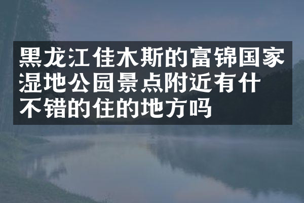 黑龙江佳木斯的富锦国家湿地公园景点附近有什么不错的住的地方吗