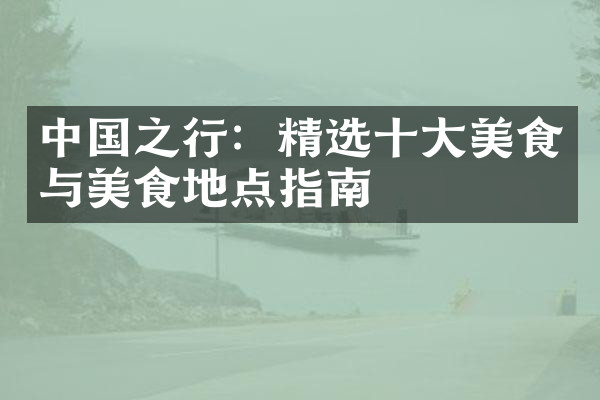 中国之行：精选十大美食与美食地点指南