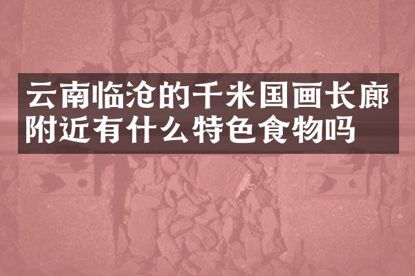 云南临沧的千米国画长廊附近有什么特色食物吗