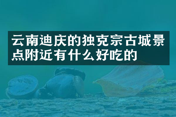 云南迪庆的独克宗古城景点附近有什么好吃的