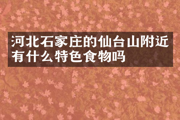 河北石家庄的仙台山附近有什么特色食物吗