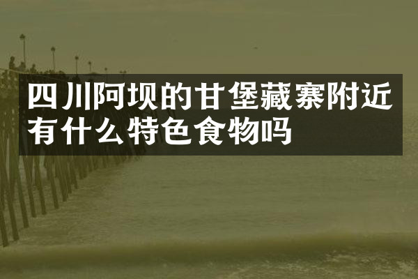 四川阿坝的甘堡藏寨附近有什么特色食物吗