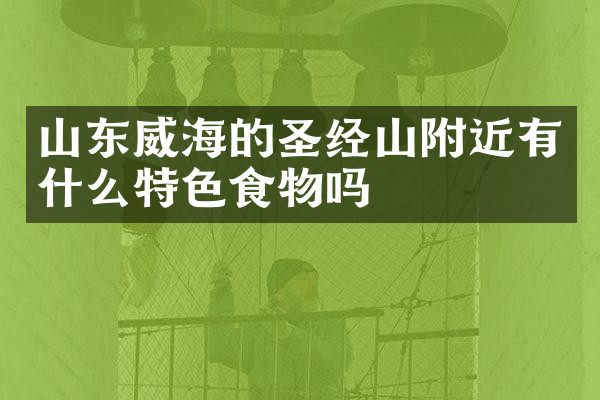 山东威海的圣经山附近有什么特色食物吗