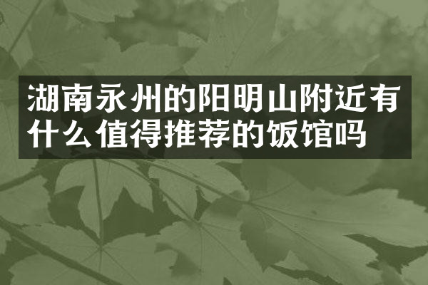 湖南永州的阳明山附近有什么值得推荐的饭馆吗