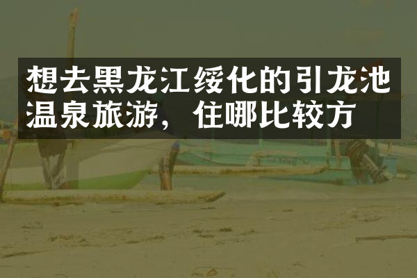 想去黑龙江绥化的引龙池温泉旅游，住哪比较方便