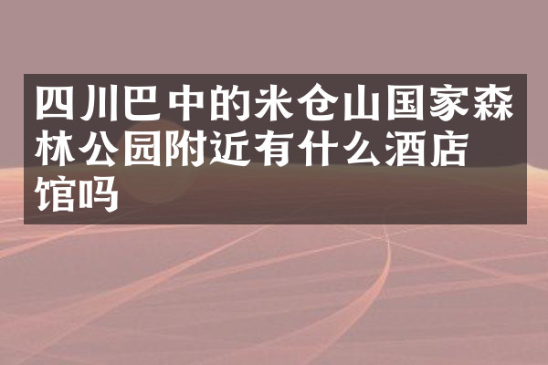 四川巴中的米仓山国家森林公园附近有什么酒店旅馆吗