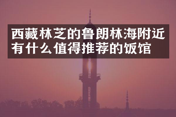 西藏林芝的鲁朗林海附近有什么值得推荐的饭馆吗