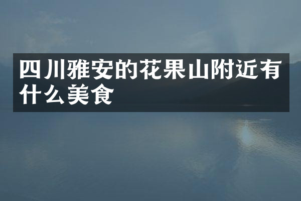 四川雅安的花果山附近有什么美食